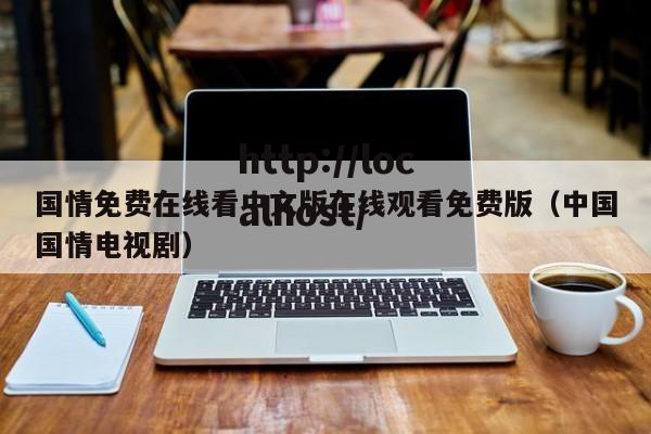 国情免费在线看中文版在线观看免费版（中国国情电视剧）