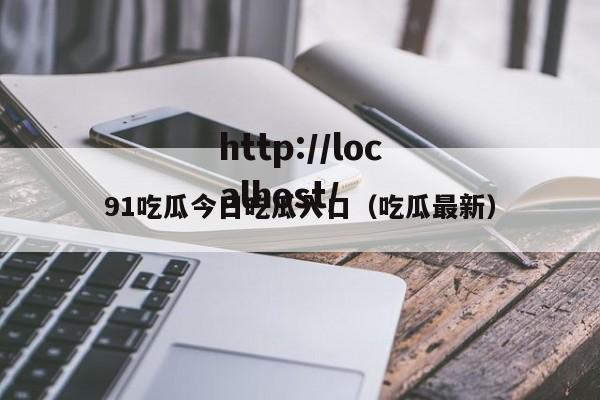 91吃瓜今日吃瓜入口（吃瓜最新）