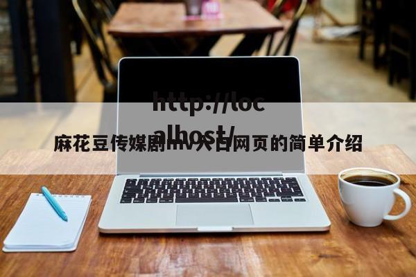 麻花豆传媒剧mv入口网页的简单介绍