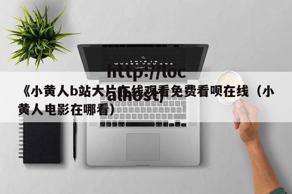 《小黄人b站大片在线观看免费看呗在线（小黄人电影在哪看）